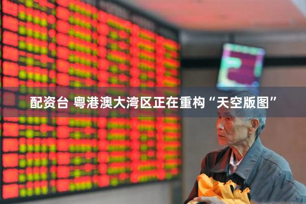 配资台 粤港澳大湾区正在重构“天空版图”