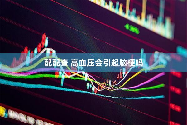 配配查 高血压会引起脑梗吗