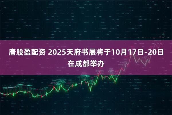 唐股盈配资 2025天府书展将于10月17日-20日在成都举办