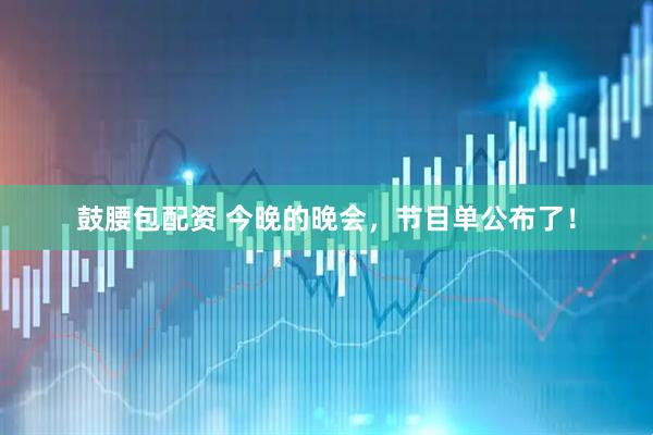 鼓腰包配资 今晚的晚会，节目单公布了！