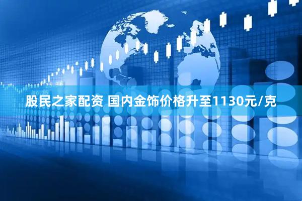股民之家配资 国内金饰价格升至1130元/克