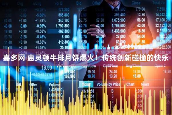 嘉多网 惠灵顿牛排月饼爆火！传统创新碰撞的快乐