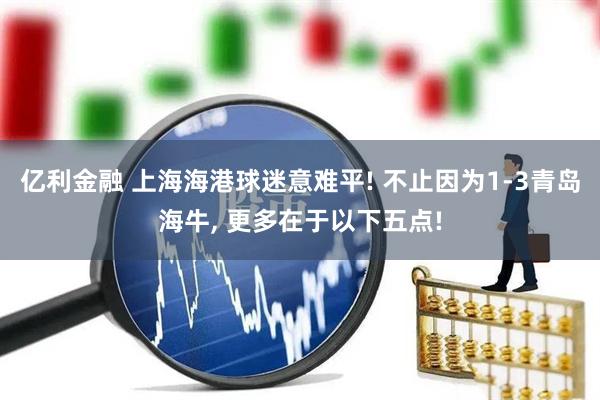 亿利金融 上海海港球迷意难平! 不止因为1-3青岛海牛, 更多在于以下五点!